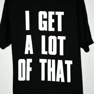 I Get A Lot Of That Tee